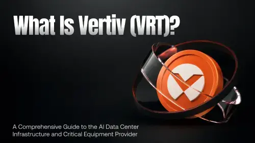 Vertiv (VRT) 全面解析：AI数据中心基础设施与关键设备领导者